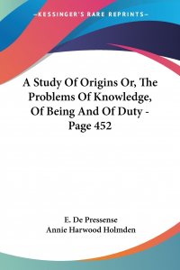 A Study Of Origins Or, The Problems Of Knowledge, Of Being And Of Duty - Page 452