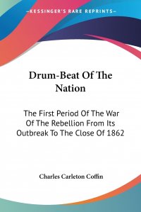 Drum-Beat Of The Nation. The First Period Of The War Of The Rebellion From Its Outbreak To The Close Of 1862