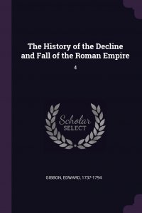 The History of the Decline and Fall of the Roman Empire. 4