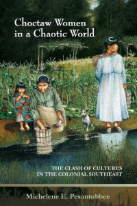 Choctaw Women in a Chaotic World. The Clash of Cultures in the Colonial Southeast