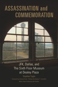 Assassination and Commeration. JFK, Dallas, and the Sixth Floor Museum at Dealey Plaza