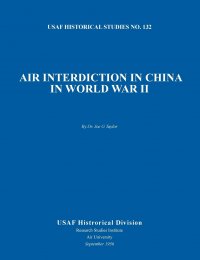 Air Interdiction in China in World War II (US Air Forces Historical Studies. No. 132)