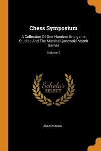 Chess Symposium. A Collection Of One Hundred End-game Studies And The Marshall-janowski Match Games; Volume 2