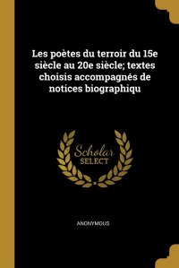 Les poetes du terroir du 15e siecle au 20e siecle; textes choisis accompagnes de notices biographiqu