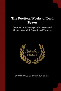 The Poetical Works of Lord Byron. Collected and Arranged With Notes and Illustrations, With Portrait and Vignette