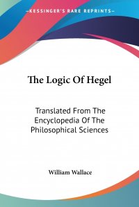 The Logic Of Hegel. Translated From The Encyclopedia Of The Philosophical Sciences