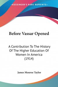 Before Vassar Opened. A Contribution To The History Of The Higher Education Of Women In America (1914)