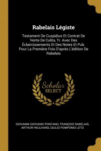 Rabelais Legiste. Testament De Cuspidius Et Contrat De Vente De Culita, Tr. Avec Des Eclaircissements Et Des Notes Et Pub. Pour La Premiere Fois D'apres L'edition De Rabelais