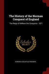 The History of the Norman Conquest of England. The Reign of William the Conqueror. 1871