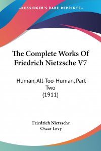 The Complete Works Of Friedrich Nietzsche V7. Human, All-Too-Human, Part Two (1911)