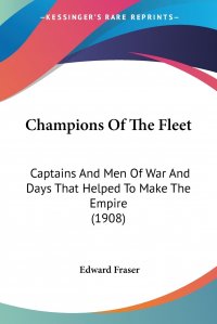 Champions Of The Fleet. Captains And Men Of War And Days That Helped To Make The Empire (1908)