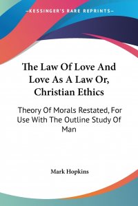 The Law Of Love And Love As A Law Or, Christian Ethics. Theory Of Morals Restated, For Use With The Outline Study Of Man