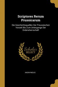 Scriptores Rerum Prussicarum. Die Geschichtsquellen Der Preussischen Vorzeit Bis Zum Untergange Der Ordensherrschaft