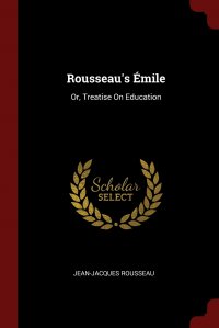 Rousseau's Emile. Or, Treatise On Education