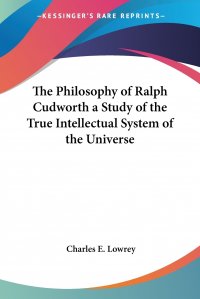 The Philosophy of Ralph Cudworth a Study of the True Intellectual System of the Universe