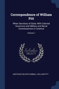 Correspondence of William Pitt. When Secretary of State, With Colonial Governors and Military and Naval Commissioners in America; Volume 1