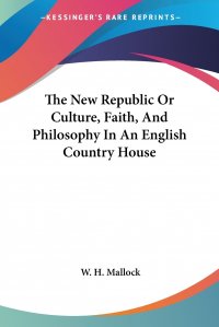 The New Republic Or Culture, Faith, And Philosophy In An English Country House