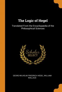 The Logic of Hegel. Translated From the Encyclopaedia of the Philosophical Sciences