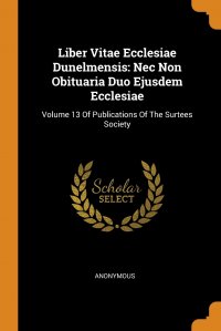 Liber Vitae Ecclesiae Dunelmensis. Nec Non Obituaria Duo Ejusdem Ecclesiae: Volume 13 Of Publications Of The Surtees Society