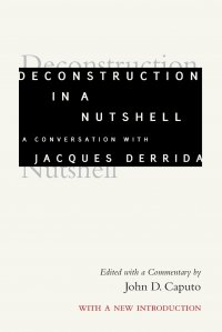 Deconstruction in a Nutshell. A Conversation with Jacques Derrida, With a New Introduction