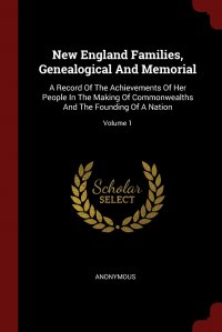 New England Families, Genealogical And Memorial. A Record Of The Achievements Of Her People In The Making Of Commonwealths And The Founding Of A Nation; Volume 1