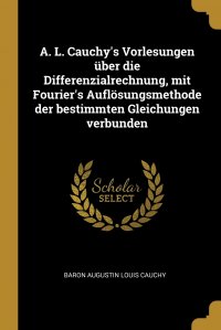 A. L. Cauchy's Vorlesungen uber die Differenzialrechnung, mit Fourier's Auflosungsmethode der bestimmten Gleichungen verbunden