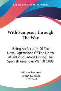 With Sampson Through The War. Being An Account Of The Naval Operations Of The North Atlantic Squadron During The Spanish American War Of 1898