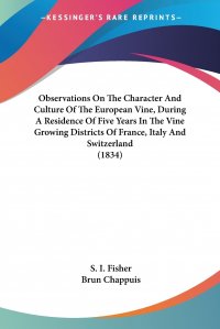 Observations On The Character And Culture Of The European Vine, During A Residence Of Five Years In The Vine Growing Districts Of France, Italy And Switzerland (1834)