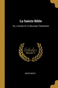 La Sainte Bible. Ou, L'ancien Et Le Nouveau Testament