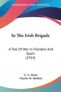 In The Irish Brigade. A Tale Of War In Flanders And Spain (1914)