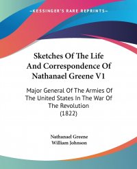 Sketches Of The Life And Correspondence Of Nathanael Greene V1. Major General Of The Armies Of The United States In The War Of The Revolution (1822)