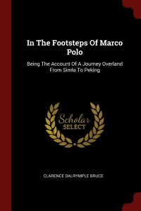 In The Footsteps Of Marco Polo. Being The Account Of A Journey Overland From Simla To Peking