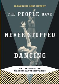 The People Have Never Stopped Dancing. Native American Modern Dance Histories