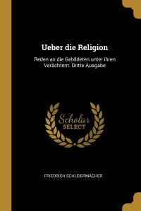 Ueber die Religion. Reden an die Gebildeten unter ihren Verachtern. Dritte Ausgabe