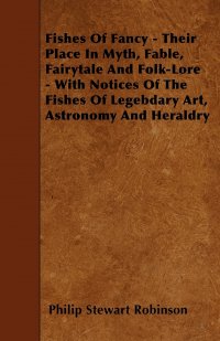 Fishes Of Fancy - Their Place In Myth, Fable, Fairytale And Folk-Lore - With Notices Of The Fishes Of Legebdary Art, Astronomy And Heraldry