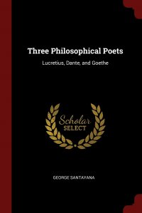 Three Philosophical Poets. Lucretius, Dante, and Goethe