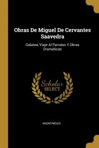 Obras De Miguel De Cervantes Saavedra. Galatea, Viaje Al Parnaso Y Obras Dramaticas