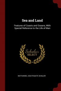 Sea and Land. Features of Coasts and Oceans, With Special Reference to the Life of Man