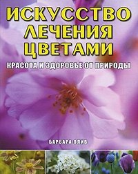 Искусство лечения цветами. Красота и здоровье от природы