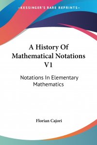 A History Of Mathematical Notations V1. Notations In Elementary Mathematics