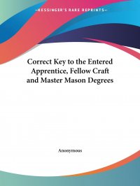 Correct Key to the Entered Apprentice, Fellow Craft and Master Mason Degrees