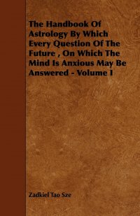 The Handbook of Astrology by Which Every Question of the Future, on Which the Mind Is Anxious May Be Answered - Volume I