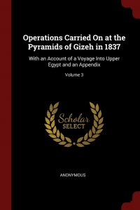 Operations Carried On at the Pyramids of Gizeh in 1837. With an Account of a Voyage Into Upper Egypt and an Appendix; Volume 3