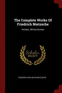 The Complete Works Of Friedrich Nietzsche. Human, All-too-human