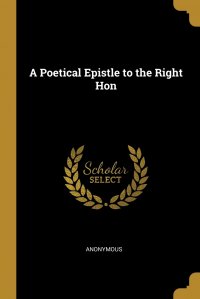 A Poetical Epistle to the Right Hon