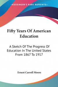 Fifty Years Of American Education. A Sketch Of The Progress Of Education In The United States From 1867 To 1917