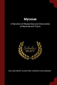 Mycenae. A Narrative of Researches and Discoveries at Mycenae and Tiryns