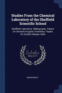 Studies From the Chemical Laboratory of the Sheffield Scientific School. Sheffield Laboratory. Bibliography. Papers On General Inorganic Chemistry. Papers On Double Halogen Salts