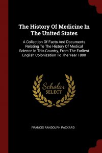 The History Of Medicine In The United States. A Collection Of Facts And Documents Relating To The History Of Medical Science In This Country, From The Earliest English Colonization To The Yea