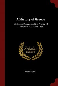 A History of Greece. Mediaeval Greece and the Empire of Trebizond, A.D. 1204-1461